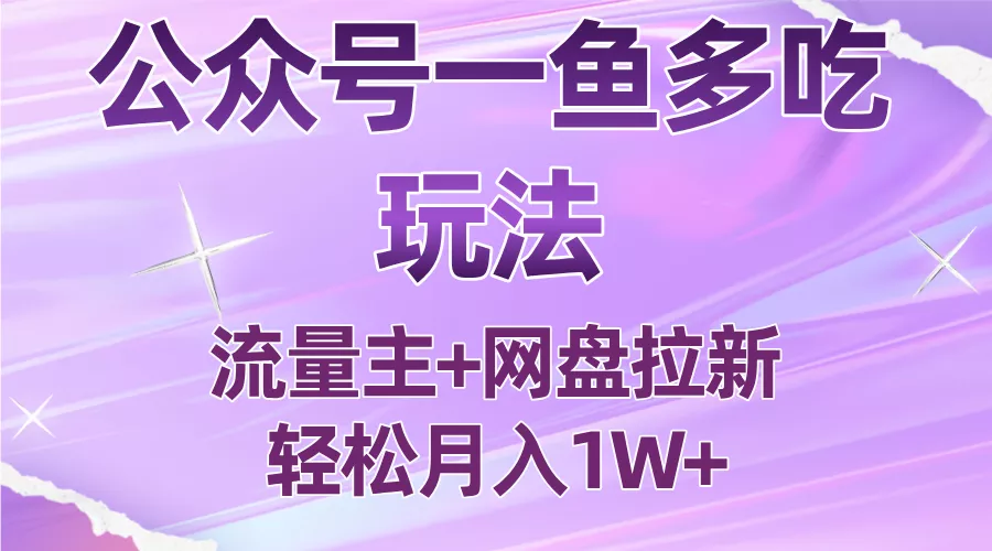 公众号最新玩法，一鱼多吃，流量主加网盘拉新，新手小白也能轻松月入1W - 付费阅读
