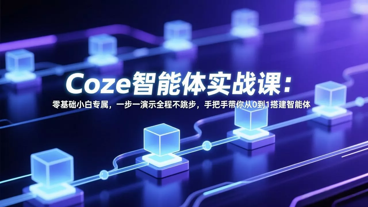Coze智能体实战课：零基础小白专属，一步一演示全程不跳步，手把手带你从0到1搭建智能体 - 付费阅读