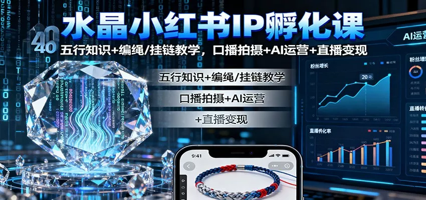 水晶小红书IP孵化课：五行知识+编绳/挂链教学，口播拍摄+AI运营+直播变现 - 付费阅读