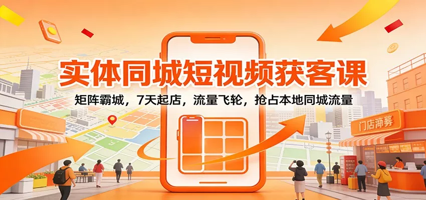 实体同城短视频获客课：矩阵霸城，7天起店，流量飞轮，抢占本地同城流量 - 付费阅读
