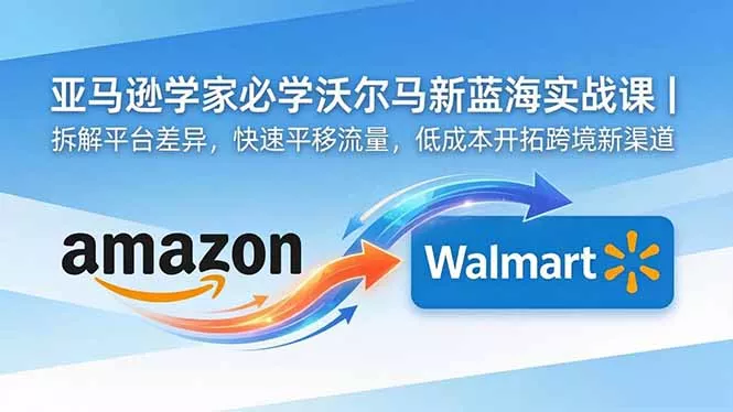 亚马逊卖家必学沃尔玛新蓝海实战课｜拆解平台差异，快速平移流量，低成本开拓跨境新渠道 - 付费阅读