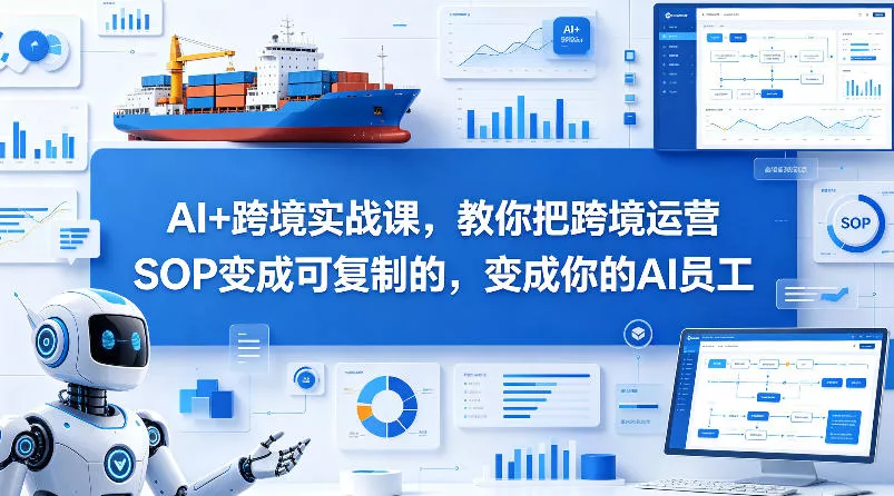 AI+跨境实战课，教你把跨境运营S0变成可复制的，变成你的AI员工 - 付费阅读
