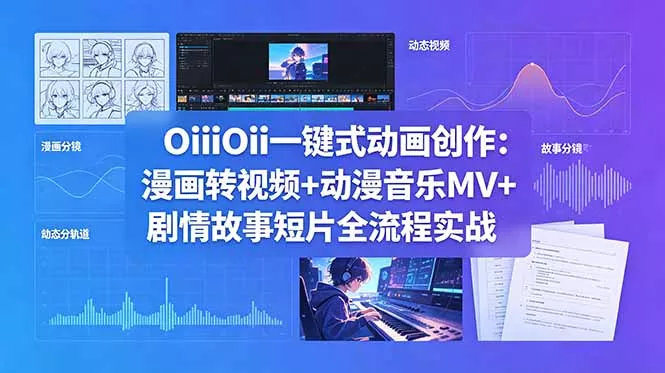 OiiOii一键式动画创作：漫画转视频+动漫音乐MV+剧情故事短片全流程实战 - 付费阅读