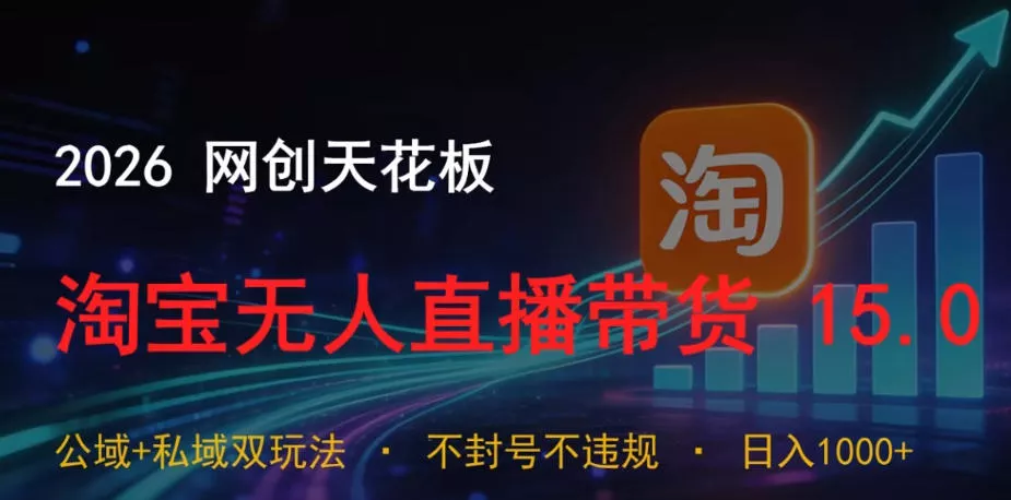 2026网创天花板，淘宝无人直播带货15.0，公域+私域双玩法，日入1k+，不违规不封号【揭秘】 - 付费阅读