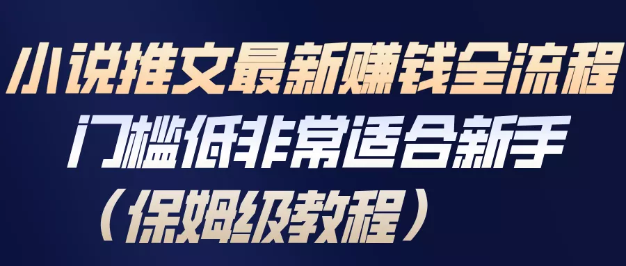 小说推文最新赚钱全流程，门槛低非常适合新手(保姆级教程) - 付费阅读