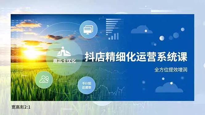 抖店精细化运营系统课，商品卡优化、达人建联、千川投放，全方位提效增润 - 付费阅读