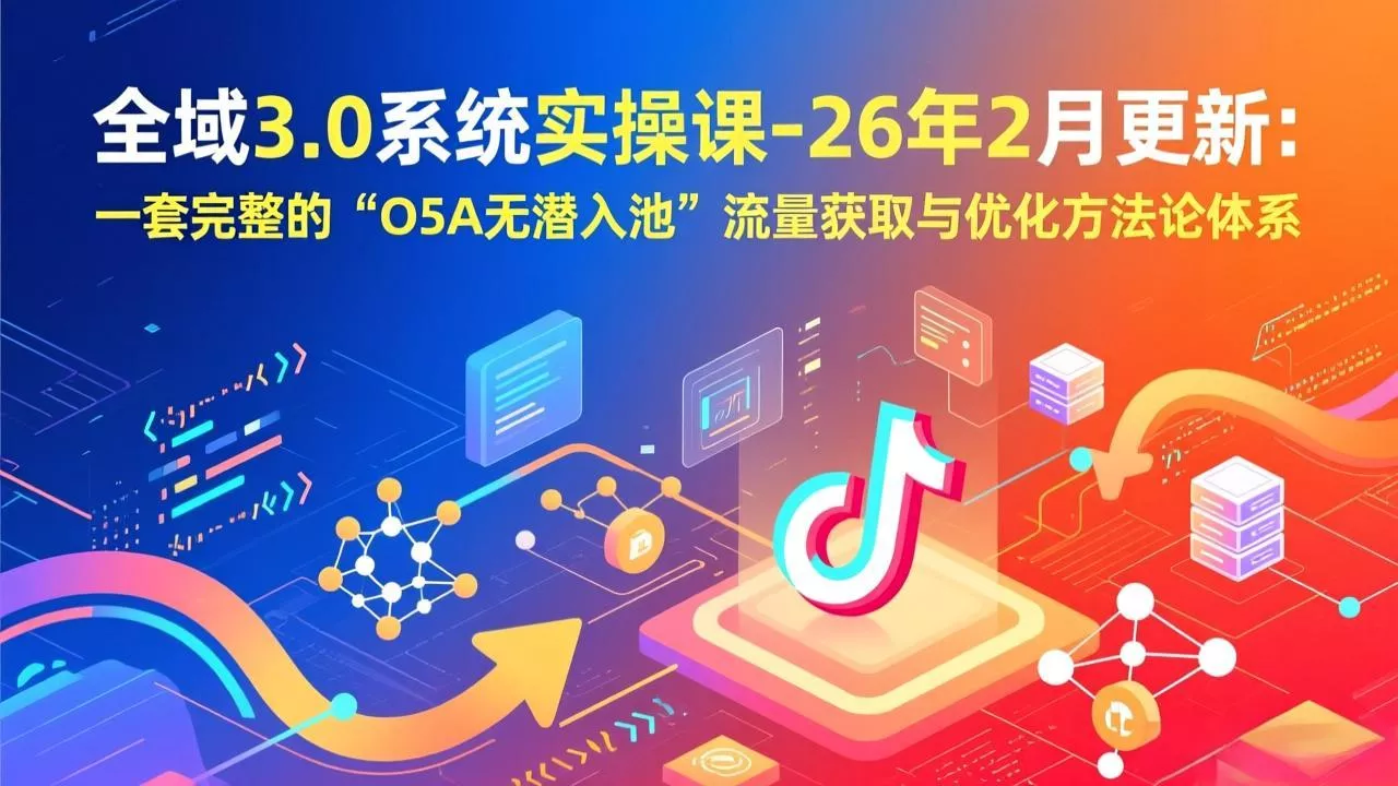 全域3.0系统实操课-26年2月更新：一套完整的“O5A无潜入池”流量获取与优化方法论体系 - 付费阅读