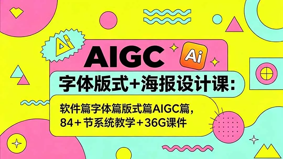 AIGC字体版式+海报设计课：软件篇字体篇版式篇AIGC篇，系统教学+36G课件 - 付费阅读