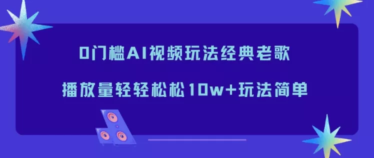 0门槛AI视频玩法经典老歌，播放量轻轻松松10w+玩法简单 - 付费阅读