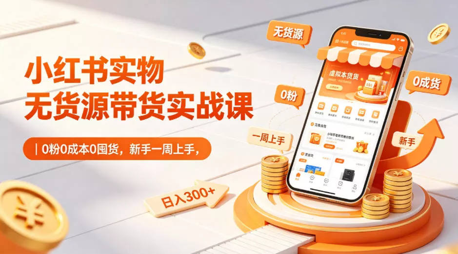 小红书实物无货源带货实战课｜0粉0成本0囤货，新手一周上手，日入300+(更新) - 付费阅读