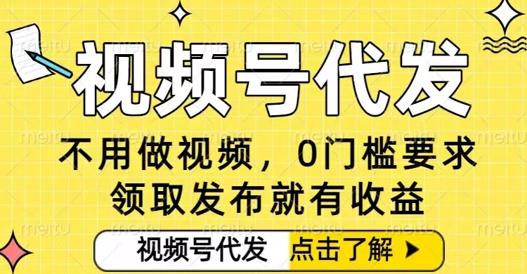 0门槛视频号代发项目，无需剪辑无需做视频，发布就有收益，任务没有上限，小白轻松日入5张【揭秘】 - 付费阅读