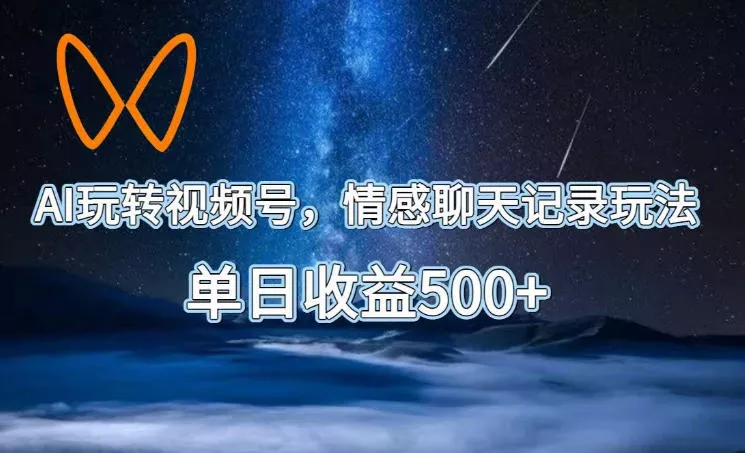 AI玩转视频号，情感聊天记录玩法，单日收益500+【揭秘】 - 付费阅读