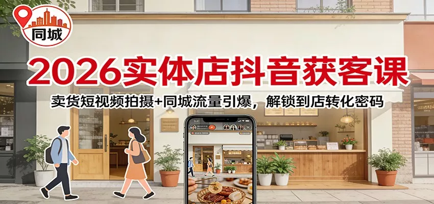 2026实体店抖音获客：卖货短视频拍摄+同城流量引爆，解锁到店转化密码 - 付费阅读