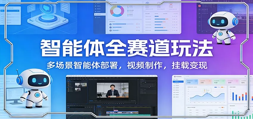 智能体全赛道玩法：多场景智能体部署，视频制作，挂载变现 - 付费阅读