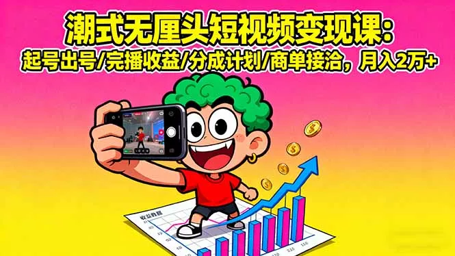 潮式无厘头短视频变现课：起号出号/完播收益/分成计划/商单接洽，月入2万+ - 付费阅读
