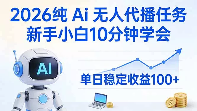 2026纯Ai无人代播任务，新手小白10分钟学会 ， 单日稳定收益100+ - 付费阅读