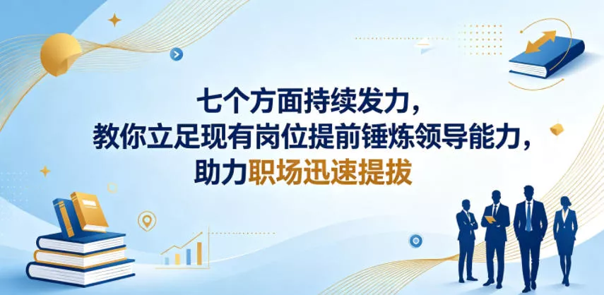 付费文章：七个方面持续发力，教你立足现有岗位提前锤炼领导能力，助力职场迅速提拔 - 付费阅读