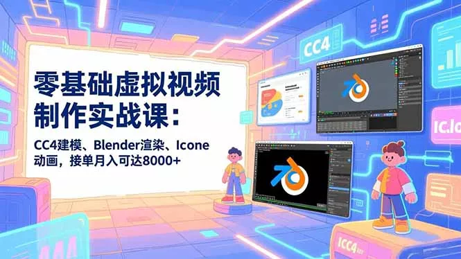 零基础虚拟视频制作实战课：CC4建模、Blender渲染、Iclone动画，接单月入可达8000+ - 付费阅读