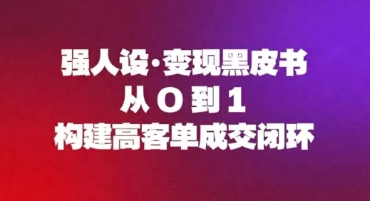 强人设变现黑皮书：从0到1构建高客单成交闭环 - 付费阅读