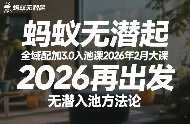 蚂蚁无潜不起全域配抖加3.0入池课2026年2月大课，2026再出发，无潜入池方法论 - 付费阅读