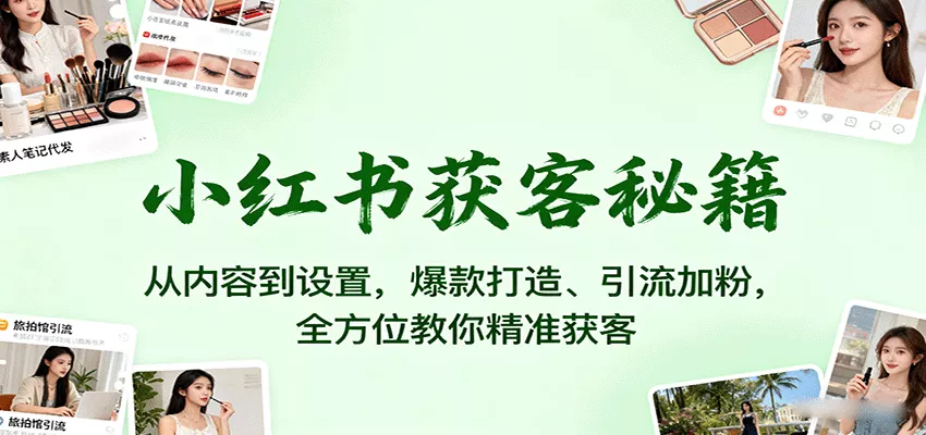 小红书获客秘籍：从内容到设置，爆款打造、引流加粉，全方位教你精准获客 - 付费阅读