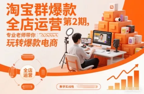 淘宝群爆款全店运营第2期，专业老师带你玩转爆款电商 - 付费阅读