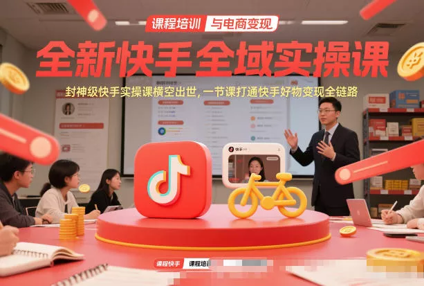 全新快手全域实操课，封神级快手实操课横空出世，一节课打通快手好物变现全链路 - 付费阅读
