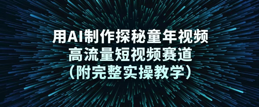 用AI制作探秘童年视频，高流量短视频赛道(附完整实操教学) - 付费阅读