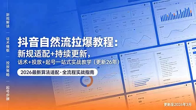 抖音自然流拉爆教程：新规适配+持续更新，话术+投放+起号一站式实战教学(更新26年5月11 - 付费阅读