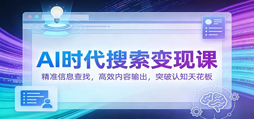 AI时代搜索变现课：精准信息查找，高效内容输出，突破认知天花板 - 付费阅读