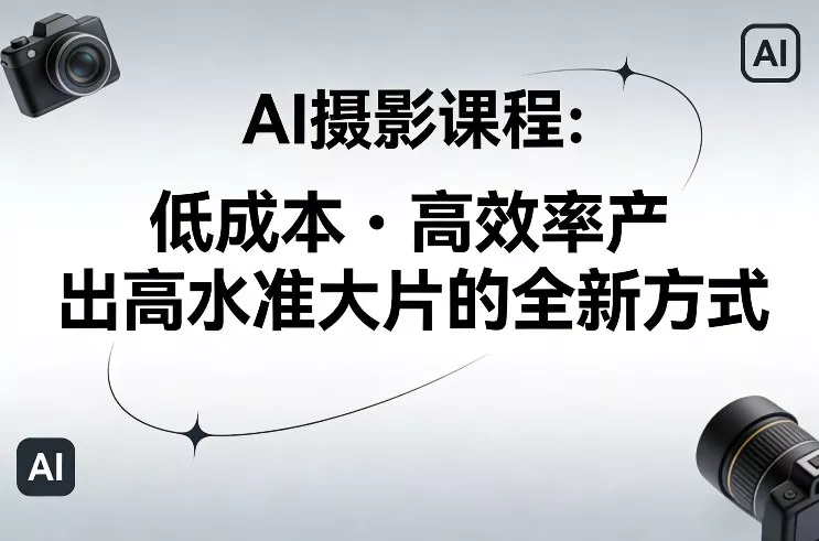 AI摄影课程，低成本高效率产出高水准大片的全新方式 - 付费阅读