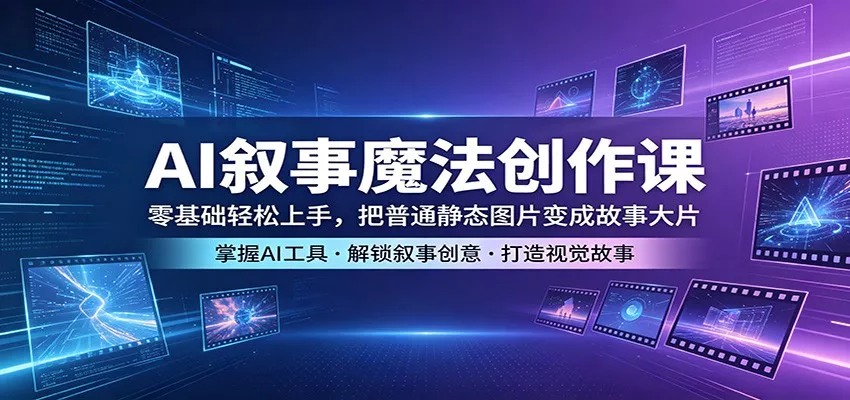 AI叙事魔法创作课：零基础轻松上手，把普通静态图片变成故事大片 - 付费阅读