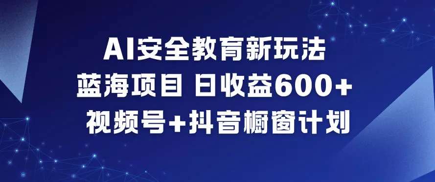 AI安全教育新玩法，蓝海项目，日收益6张+，视频号+抖音橱窗计划 - 付费阅读