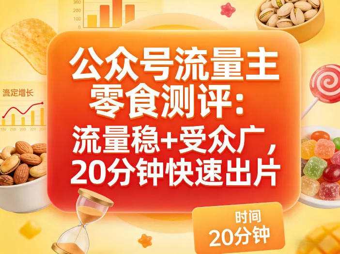 公众号流量主之零食测评赛道，流量稳+受众广，20分钟一条作品 - 付费阅读