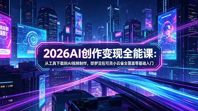 2026AI创作变现全能课-更新5月：从工具下载到AI视频制作，即梦豆包可灵小云雀全覆盖零基础入门 - 付费阅读