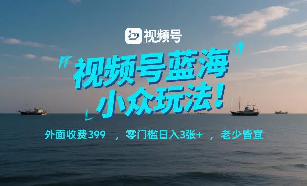 视频号蓝海小众玩法！外面收费399，零门槛日入3张+，老少皆宜 - 付费阅读