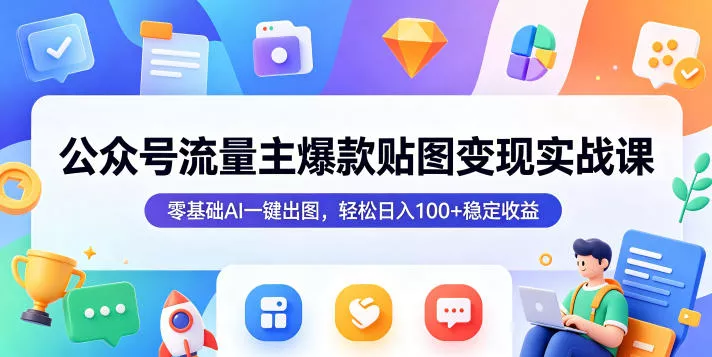 公众号流量主爆款贴图变现实战课，零基础AI一键出图，轻松日入100+稳定收益 - 付费阅读