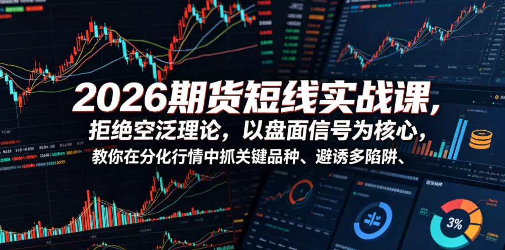 2026期货短线实战课，拒绝空泛理论，以盘面信号为核心，教你在分化行情中抓关键品种、避诱多陷阱(更新) - 付费阅读