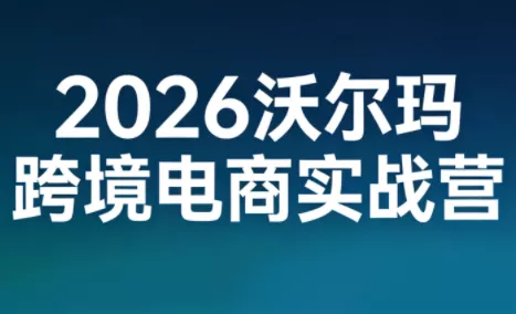 2026沃尔玛跨境电商实战营 - 付费阅读