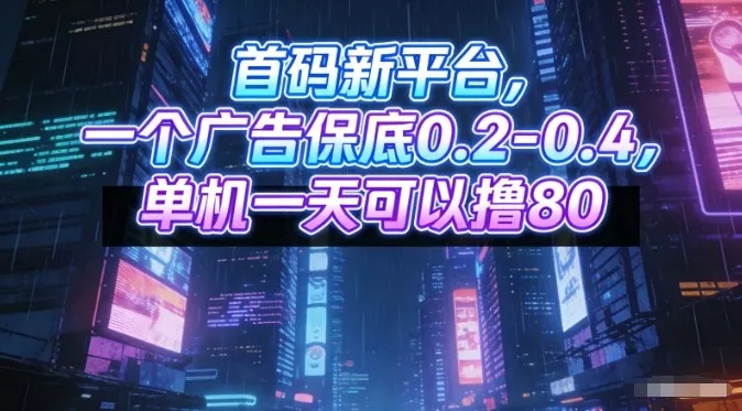 首码新平台，一个广告保底0.2-0.4，单机一天可以撸80，可矩阵操作【揭秘】 - 付费阅读