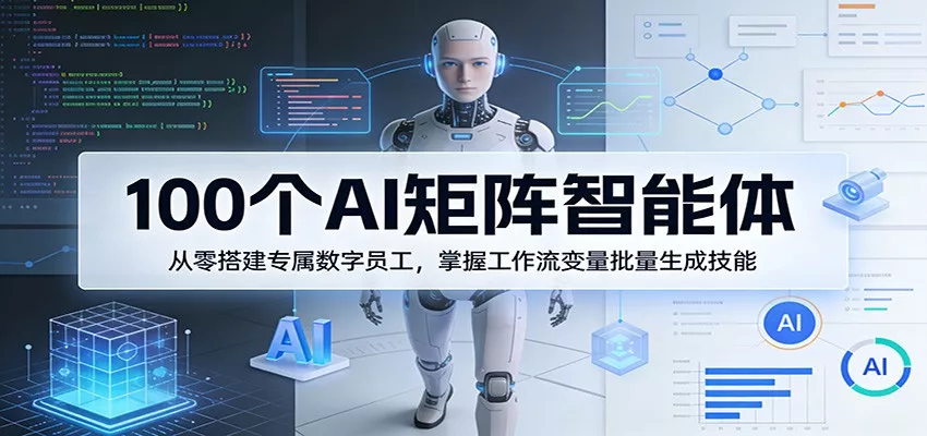100个AI矩阵智能体，从零搭建专属数字员工，掌握工作流变量批量生成技能 - 付费阅读