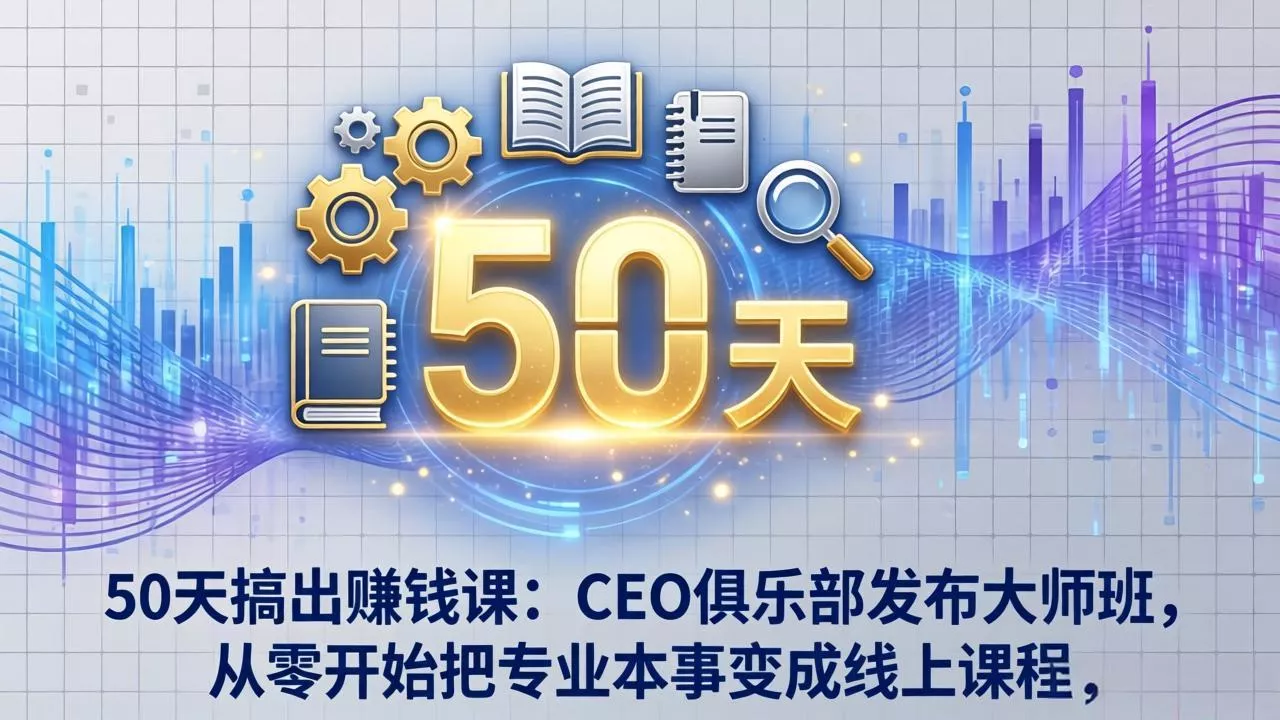 50天搞出赚钱课：CEO俱乐部发布大师班，从零开始把专业本事变成线上课程 - 付费阅读