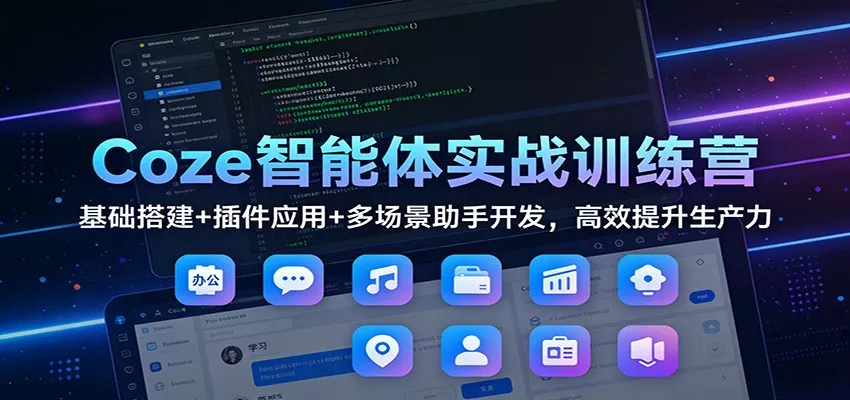 Coze智能体实战训练营：基础搭建+插件应用+多场景助手开发，高效提升生产力 - 付费阅读