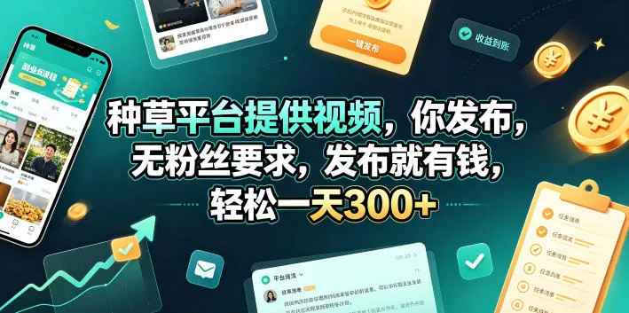 种草平台提供视频，你发布，无粉丝要求，发布就有钱，轻松一天300+【揭秘】 - 付费阅读