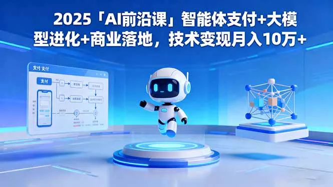 2025「AI前沿课」智能体支付+大模型进化+商业落地，技术变现月入10万+ - 付费阅读