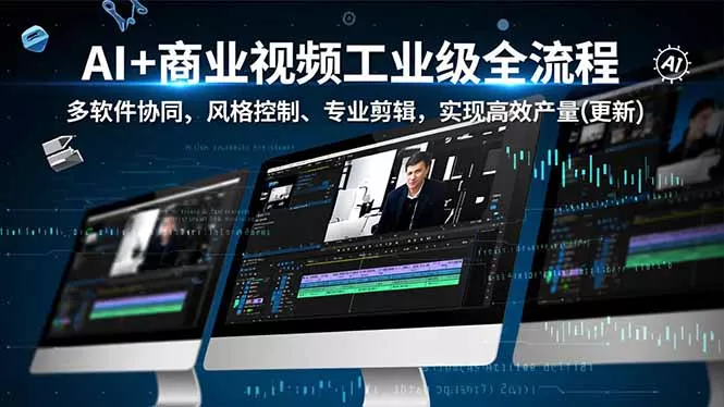 AI+商业视频工业级全流程-2期，多软件协同、风格控制、专业剪辑，实现高效量产(更新 - 付费阅读