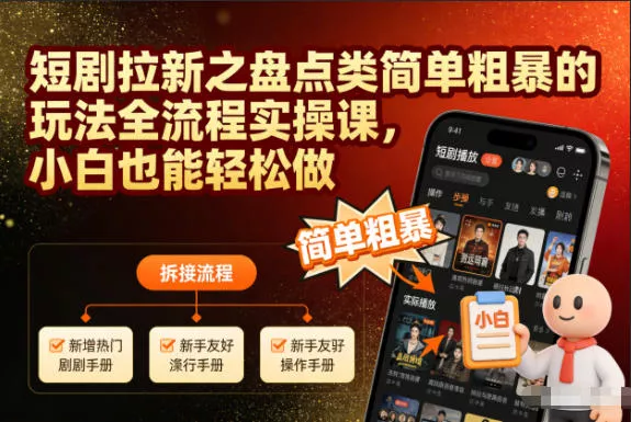 短剧拉新之盘点类简单粗暴的玩法全流程实操课，小白也能轻松做 - 付费阅读