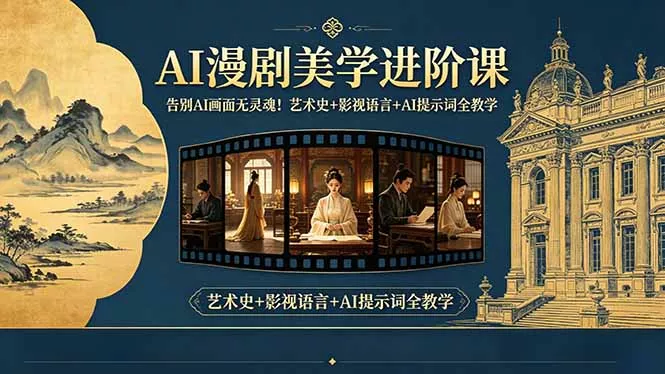 告别AI画面无灵魂！AI漫剧美学进阶课-更新，艺术史+影视语言+AI提示词全教学 - 付费阅读