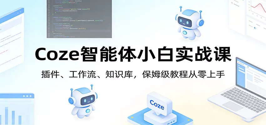 Coze智能体小白实战课：插件、工作流、知识库，保姆级教程从零上手 - 付费阅读
