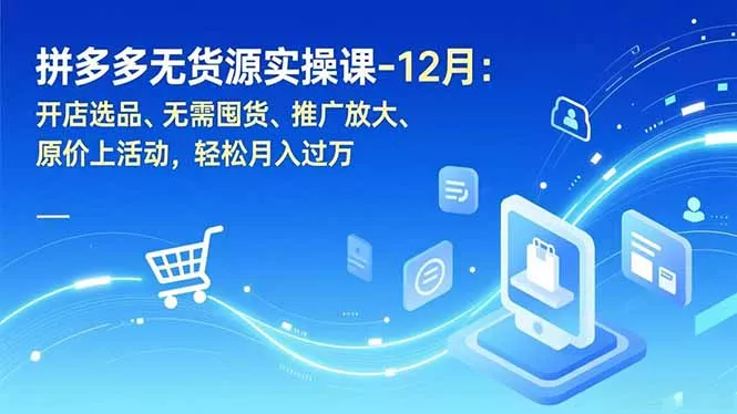 拼多多无货源实操课-12月：开店选品、无需囤货、推广放大、原价上活动，轻松月入过万 - 付费阅读